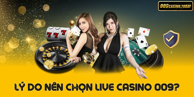 Lý do nên chọn Live Casino 009 để chơi?