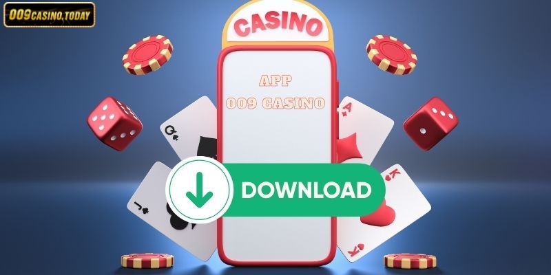 Lý do bạn nên tải app 009 Casino