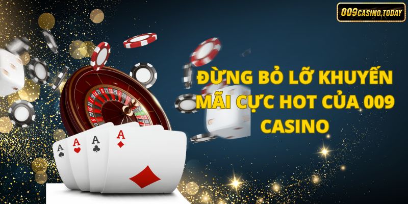 Đừng bỏ lỡ khuyến mãi cực hot của 009 Casino