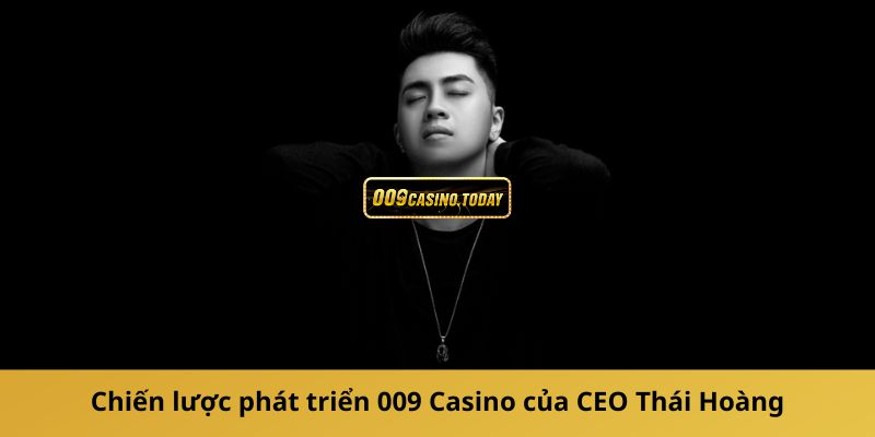 Chiến lược phát triển 009 Casino của CEO Thái Hoàng